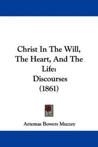 Cover image for Christ In The Will, The Heart, And The Life: Discourses (1861)