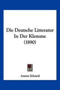 Cover image for Die Deutsche Litteratur in Der Klemme (1890)