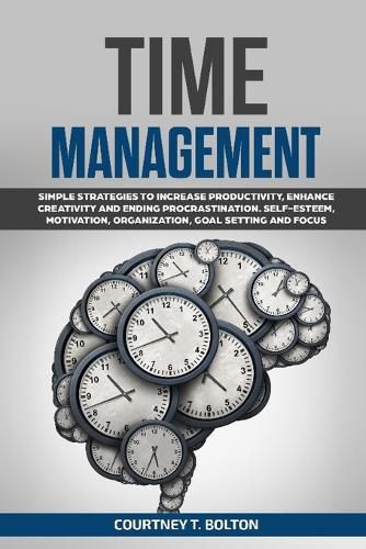 Cover image for Time Management: Simple Strategies to Increase Productivity, Enhance Creativity and Ending Procrastination. Self-Esteem, Motivation, Organization, Goal Setting and Focus