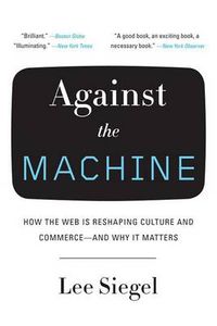 Cover image for Against the Machine: How the Web Is Reshaping Culture and Commerce -- and Why It Matters
