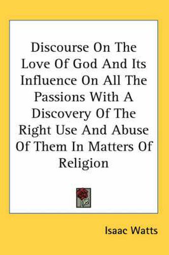 Cover image for Discourse on the Love of God and Its Influence on All the Passions with a Discovery of the Right Use and Abuse of Them in Matters of Religion