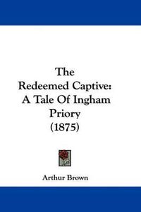 Cover image for The Redeemed Captive: A Tale of Ingham Priory (1875)