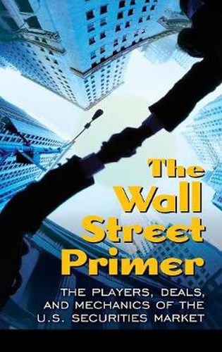 Cover image for The Wall Street Primer: The Players, Deals, and Mechanics of the U.S. Securities Market