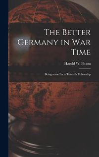 Cover image for The Better Germany in War Time: Being Some Facts Towards Fellowship