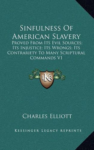 Sinfulness of American Slavery: Proved from Its Evil Sources; Its Injustice; Its Wrongs; Its Contrariety to Many Scriptural Commands V1