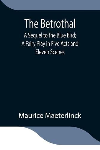 Cover image for The Betrothal; A Sequel to the Blue Bird; A Fairy Play in Five Acts and Eleven Scenes