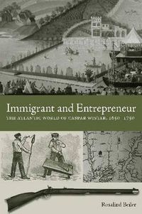 Cover image for Immigrant and Entrepreneur: The Atlantic World of Caspar Wistar, 1650-1750