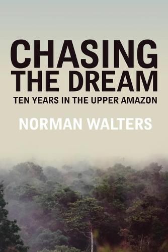 Cover image for Chasing the Dream: Ten Years in the Upper Amazon