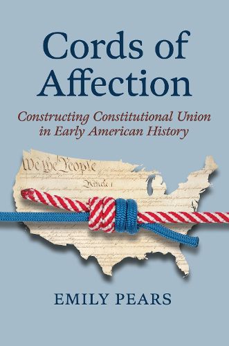 Cover image for Cords of Affection: Constructing Constitutional Union in Early American History