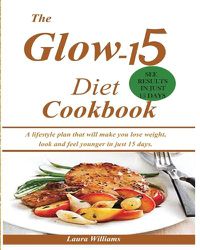 Cover image for The Glow-15 Diet Cookbook: A lifestyle plan that will make you lose weight, look and feel younger in just 15 days.