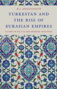 Cover image for Turkestan and the Rise of Eurasian Empires: A Study of Politics and Invented Traditions