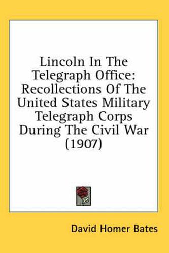 Cover image for Lincoln in the Telegraph Office: Recollections of the United States Military Telegraph Corps During the Civil War (1907)