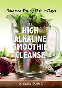 Cover image for The High Alkaline Smoothie Cleanse: Balance Your pH in 7 Days