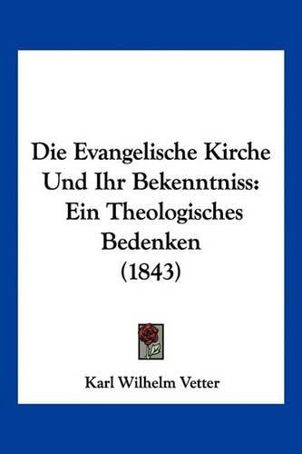 Die Evangelische Kirche Und Ihr Bekenntniss: Ein Theologisches Bedenken (1843)