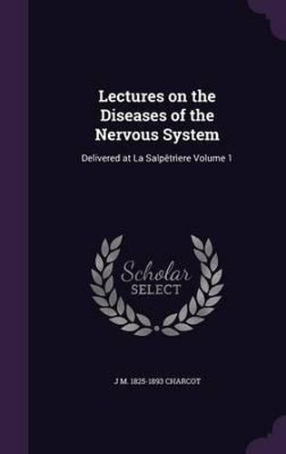 Lectures on the Diseases of the Nervous System: Delivered at La Salpetriere Volume 1