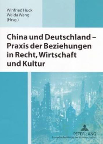 China Und Deutschland - Praxis Der Beziehungen in Recht, Wirtschaft Und Kultur: Ausgewaehlte Beitraege Der Deutsch-Chinesischen Wirtschaftsrechtssymposien Aus 2002-2004