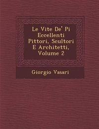 Cover image for Le Vite de' Pi Eccellenti Pittori, Scultori E Architetti, Volume 2