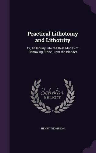 Cover image for Practical Lithotomy and Lithotrity: Or, an Inquiry Into the Best Modes of Removing Stone from the Bladder