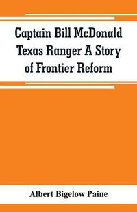 Cover image for Captain Bill McDonald Texas Ranger A Story of Frontier Reform