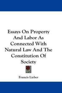 Cover image for Essays on Property and Labor as Connected with Natural Law and the Constitution of Society