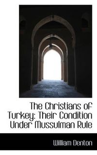 Cover image for The Christians of Turkey: Their Condition Under Mussulman Rule