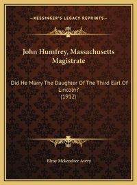 Cover image for John Humfrey, Massachusetts Magistrate: Did He Marry the Daughter of the Third Earl of Lincoln? (1912)