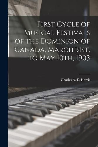 First Cycle of Musical Festivals of the Dominion of Canada, March 31st, to May 10th, 1903 [microform]