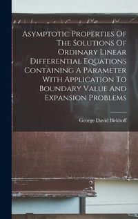 Cover image for Asymptotic Properties Of The Solutions Of Ordinary Linear Differential Equations Containing A Parameter With Application To Boundary Value And Expansion Problems