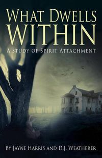 Cover image for What Dwells Within: A Study of Spirit Attachment