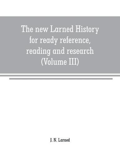 Cover image for The new Larned History for ready reference, reading and research; the actual words of the world's best historians, biographers and specialists