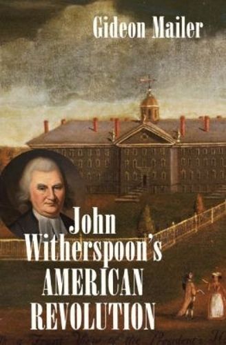 Cover image for John Witherspoon's American Revolution: Enlightenment and Religion from the Creation of Britain to the Founding of the United States