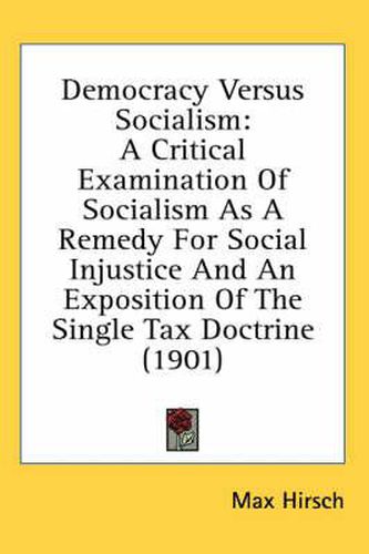 Cover image for Democracy Versus Socialism: A Critical Examination of Socialism as a Remedy for Social Injustice and an Exposition of the Single Tax Doctrine (1901)