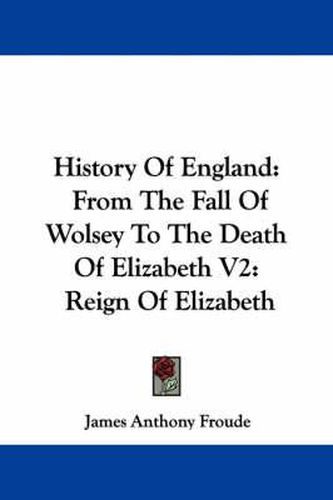 History of England: From the Fall of Wolsey to the Death of Elizabeth V2: Reign of Elizabeth