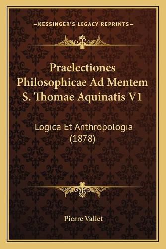 Cover image for Praelectiones Philosophicae Ad Mentem S. Thomae Aquinatis V1: Logica Et Anthropologia (1878)