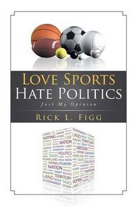 Cover image for Love Sports Hate Politics: Just My Opinion