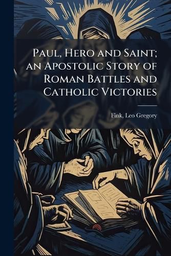 Cover image for Paul, Hero and Saint; an Apostolic Story of Roman Battles and Catholic Victories