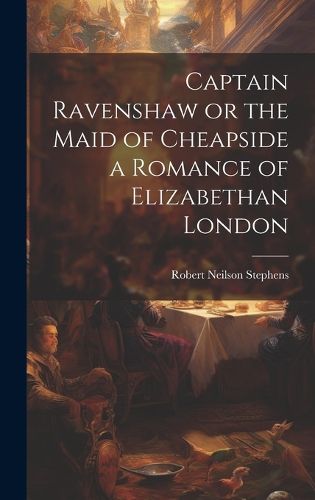 Cover image for Captain Ravenshaw or the Maid of Cheapside a Romance of Elizabethan London