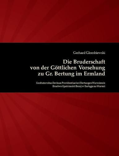 Cover image for Die Bruderschaft von der Goettlichen Vorsehung zu Gr. Bertung im Ermland: Confraternitas Divinae Providentiae loci Bertungen Warmiensis - Bractwo Opatrznosci Bozey w Bartagu na Warmii