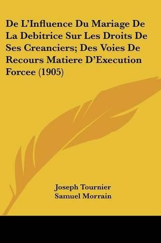 de L'Influence Du Mariage de La Debitrice Sur Les Droits de Ses Creanciers; Des Voies de Recours Matiere D'Execution Forcee (1905)