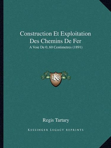 Cover image for Construction Et Exploitation Des Chemins de Fer: A Voie de 0, 60 Centimetres (1891)