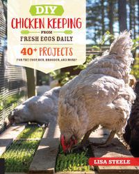 Cover image for DIY Chicken Keeping from Fresh Eggs Daily: 40+ Projects for the Coop, Run, Brooder, and More!