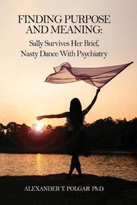 Cover image for Finding Purpose and Meaning: Sally Survives Her Brief, Nasty Dance with Psychiatry