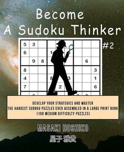 Cover image for Become A Sudoku Thinker #2: Develop Your Strategies And Master The Hardest Sudoku Puzzles Ever Assembled In A Large Print Book (100 Medium Difficulty Puzzles)