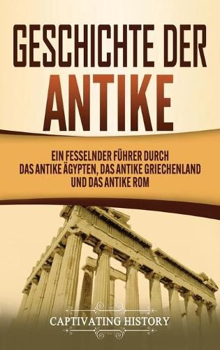 Cover image for Geschichte der Antike: Ein fesselnder Fuhrer durch das antike AEgypten, das antike Griechenland und das antike Rom