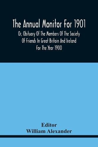 The Annual Monitor For 1901 Or, Obituary Of The Members Of The Society Of Friends In Great Britain And Ireland For The Year 1900