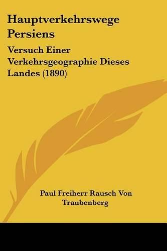 Hauptverkehrswege Persiens: Versuch Einer Verkehrsgeographie Dieses Landes (1890)