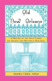 Cover image for Old New Orleans, A History of the Vieux Carre, its ancient and Historical Buildings