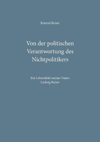 Cover image for Von der politischen Verantwortung des Nichtpolitikers: Ein Lebensbild meines Vaters Ludwig Raiser