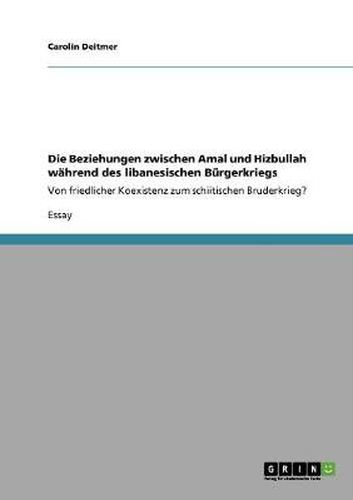 Cover image for Die Beziehungen zwischen Amal und Hizbullah wahrend des libanesischen Burgerkriegs: Von friedlicher Koexistenz zum schiitischen Bruderkrieg?