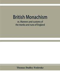 Cover image for British monachism; or, Manners and customs of the monks and nuns of England